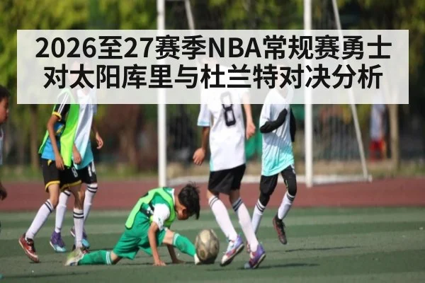 2026至27赛季NBA常规赛勇士对太阳库里与杜兰特对决分析